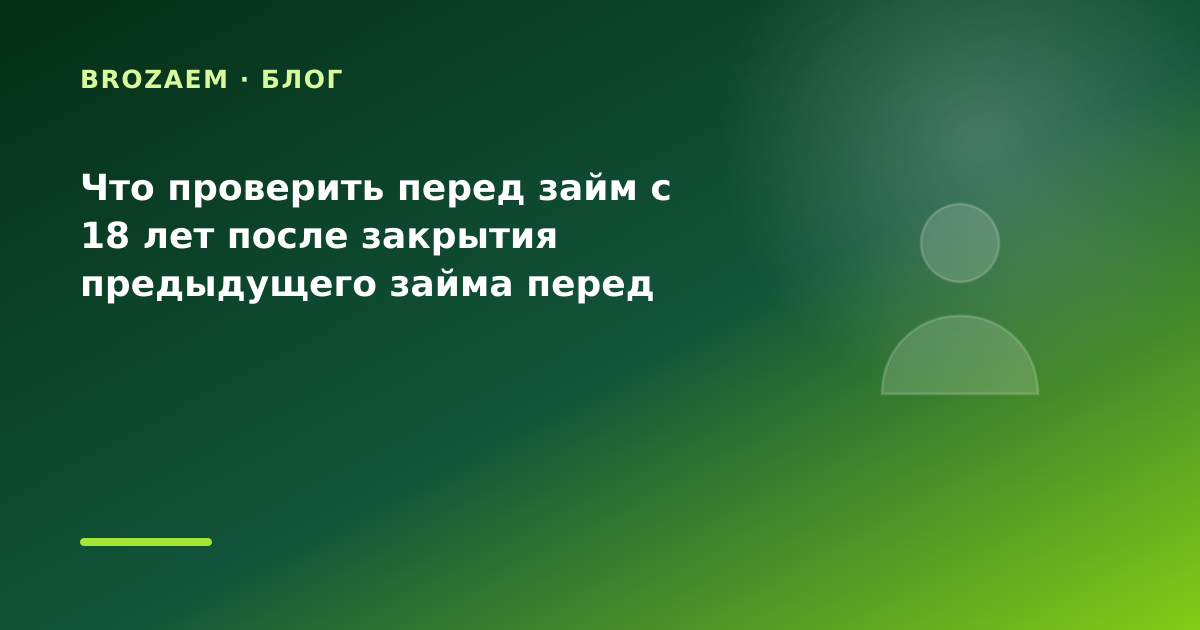 Что проверить перед займ с 18 лет после закрытия предыдущего займа перед крупной — иллюстрация Минутка Займ