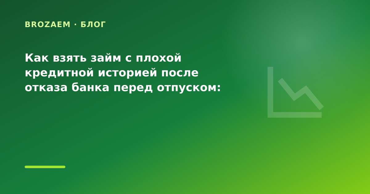 Как взять займ с плохой кредитной историей после отказа банка перед отпуском: разбор — иллюстрация Минутка Займ